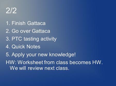 2/2 1. Finish Gattaca 2. Go over Gattaca 3. PTC tasting activity 4. Quick Notes 5. Apply your new knowledge! HW: Worksheet from class becomes HW. We will.