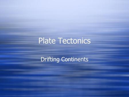 Plate Tectonics Drifting Continents. Pangaea  The Earth once had a single landmass that broke up into large pieces, which have since drifted apart. This.