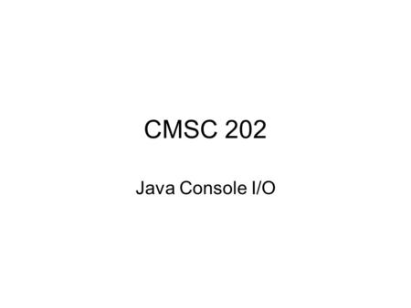 CMSC 202 Java Console I/O. July 25, 20072 Introduction Displaying text to the user and allowing the user to enter text are fundamental operations performed.