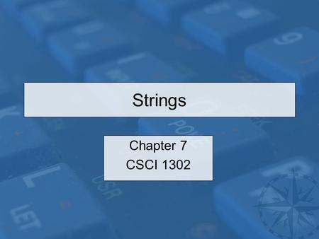 Strings Chapter 7 CSCI 1302. CSCI 1302 – Strings2 String Comparisons Compare string contents with the equals(String s) method not == String s0 = “ Java”;