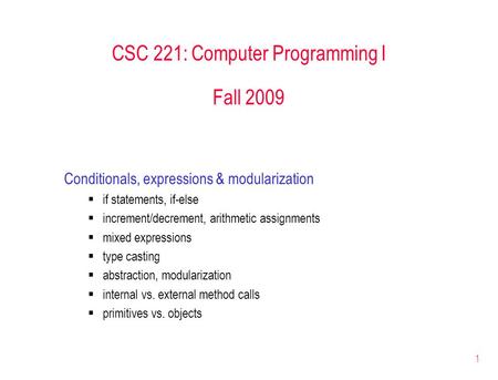 1 CSC 221: Computer Programming I Fall 2009 Conditionals, expressions & modularization  if statements, if-else  increment/decrement, arithmetic assignments.