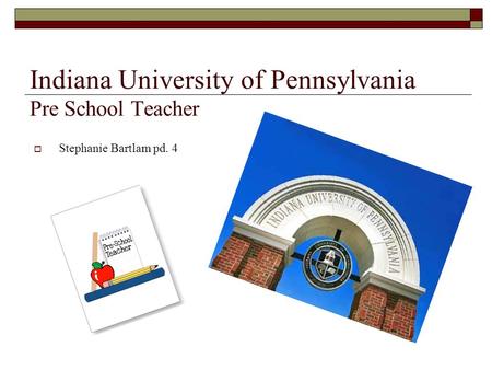 Indiana University of Pennsylvania Pre School Teacher  Stephanie Bartlam pd. 4.