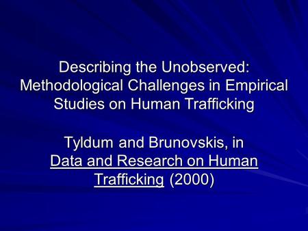 Describing the Unobserved: Methodological Challenges in Empirical Studies on Human Trafficking Tyldum and Brunovskis, in Data and Research on Human Trafficking.