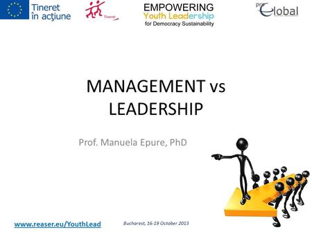 Www.reaser.eu/YouthLead MANAGEMENT vs LEADERSHIP Prof. Manuela Epure, PhD Bucharest, 16-19 October 20131.