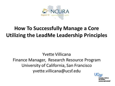 How To Successfully Manage a Core Utilizing the LeadMe Leadership Principles Yvette Villicana Finance Manager, Research Resource Program University of.