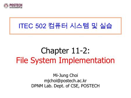 ITEC 502 컴퓨터 시스템 및 실습 Chapter 11-2: File System Implementation Mi-Jung Choi DPNM Lab. Dept. of CSE, POSTECH.