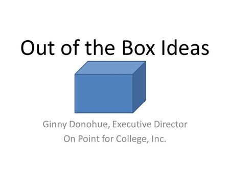 Out of the Box Ideas Ginny Donohue, Executive Director On Point for College, Inc.