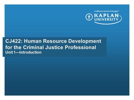 Unit 1—Introduction CJ422: Human Resource Development for the Criminal Justice Professional.