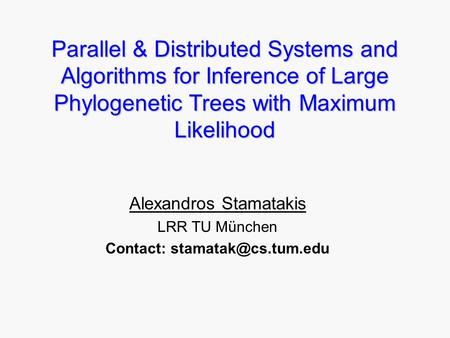 Parallel & Distributed Systems and Algorithms for Inference of Large Phylogenetic Trees with Maximum Likelihood Alexandros Stamatakis LRR TU München Contact: