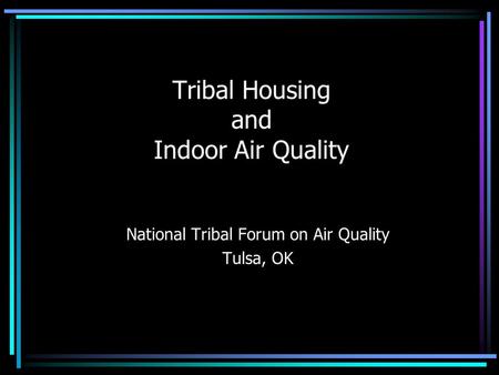 Tribal Housing and Indoor Air Quality National Tribal Forum on Air Quality Tulsa, OK.