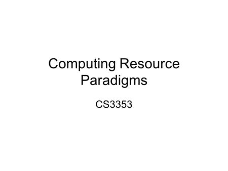 Computing Resource Paradigms CS3353. Computing Resource Paradigms Centralized Computing Distributed Computing.