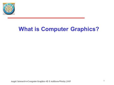 1 Angel: Interactive Computer Graphics 4E © Addison-Wesley 2005 What is Computer Graphics?