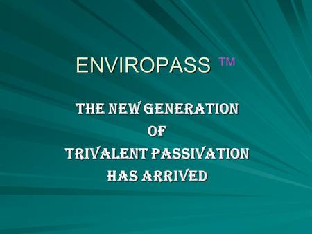 ENVIROPASS ENVIROPASS ™ THE NEW GENERATION OF TRIVALENT PASSIVATION HAS ARRIVED.