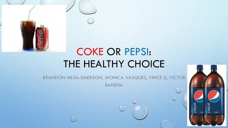 COKE OR PEPSI: THE HEALTHY CHOICE BRANDON MEJIA-EMERSON, MONICA VASQUEZ, VINCE LI, VICTOR BAHENA.