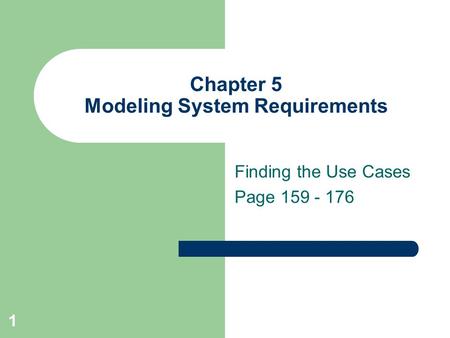 1 Chapter 5 Modeling System Requirements Finding the Use Cases Page 159 - 176.