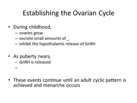 Establishing the Ovarian Cycle During childhood, – ovaries grow – secrete small amounts of _ – inhibit the hypothalamic release of GnRH As puberty nears,