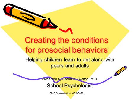 SMS Consultation 659-5472 Creating the conditions for prosocial behaviors Helping children learn to get along with peers and adults Presented by Seena.