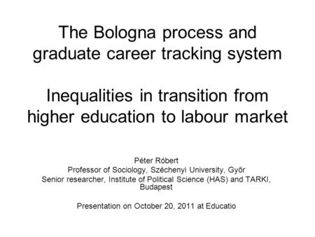 The Bologna process and graduate career tracking system Inequalities in transition from higher education to labour market Péter Róbert Professor of Sociology,