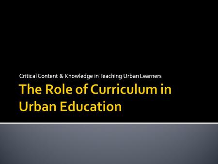 Critical Content & Knowledge in Teaching Urban Learners.