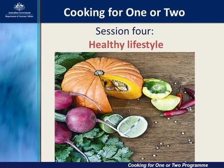 Cooking for One or Two Cooking for One or Two Cooking for One or Two Programme Session four: Healthy lifestyle.