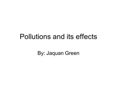 Pollutions and its effects By: Jaquan Green. Habitat destruction Habitat destruction- process by which natural habitat is damaged or destroyed Habitat.