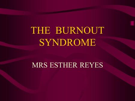 THE BURNOUT SYNDROME MRS ESTHER REYES. DEFINITION Unnoticed damage Affects employees in: –Quality of life –Quality of work It´s related to assistant and.