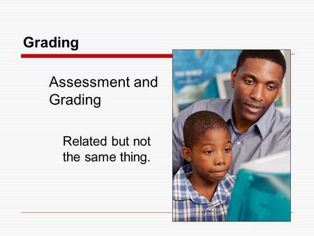 1 Grading Assessment and Grading Related but not the same thing.