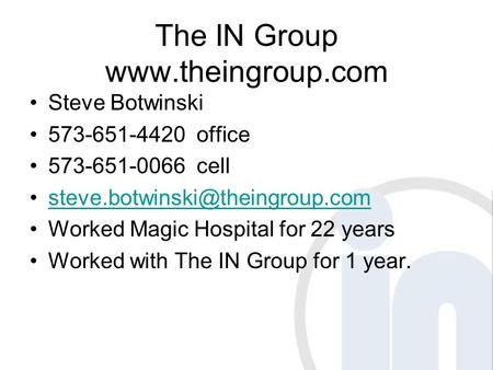 The IN Group  Steve Botwinski 573-651-4420 office 573-651-0066 cell Worked Magic Hospital for 22 years.