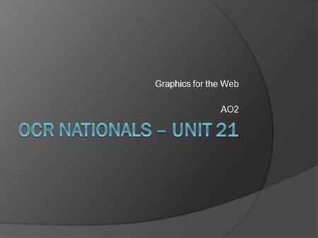 Graphics for the Web AO2. Objectives  Become familiar with the unit.  Understand the importance of planning graphics  Know what is meant by file types.