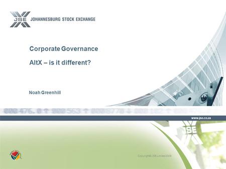 Copyright© JSE Limited 2009 www.jse.co.za Corporate Governance AltX – is it different? Noah Greenhill.