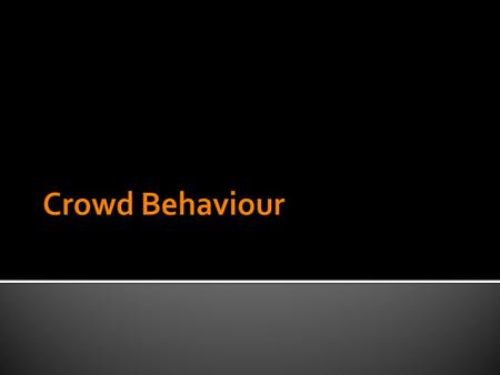  Crowds are types of Aggregates  They are always temporary  They always have some sort of common interest, focus of attention or objective.