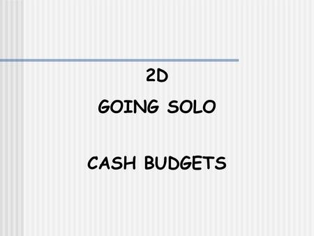 2D GOING SOLO CASH BUDGETS. Cash BudgetUnit 2D A cash budget allows us to monitor cash flow It shows future planned receipts and payments of cash Here.