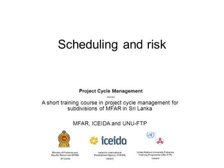 Scheduling and risk Icelandic International Development Agency (ICEIDA) Iceland United Nations University Fisheries Training Programme (UNU-FTP) Iceland.