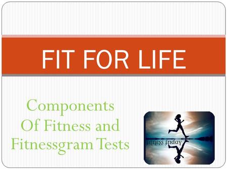 Components Of Fitness and Fitnessgram Tests FIT FOR LIFE.