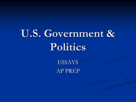 U.S. Government & Politics ESSAYS AP PREP. FOUR Free Response Questions 100 minutes total to complete ALL FOUR essays (25 minutes each) 100 minutes total.