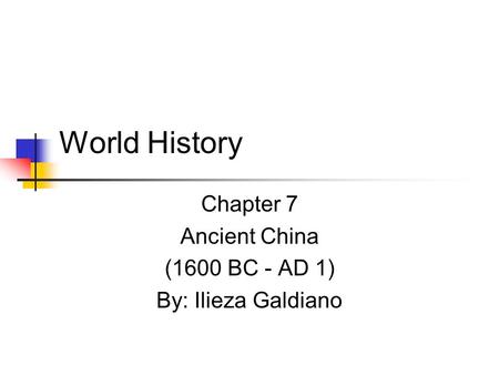 World History Chapter 7 Ancient China (1600 BC - AD 1) By: Ilieza Galdiano.