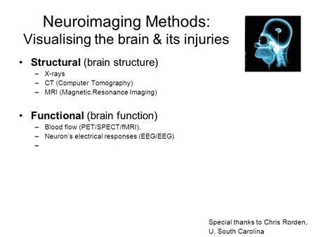 Neuroimaging Methods: Visualising the brain & its injuries Structural (brain structure) –X-rays –CT (Computer Tomography) –MRI (Magnetic Resonance Imaging)