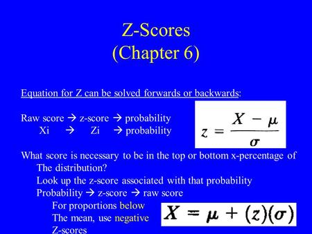 Z-Scores (Chapter 6) Equation for Z can be solved forwards or backwards: Raw score  z-score  probability Xi  Zi  probability What score is necessary.