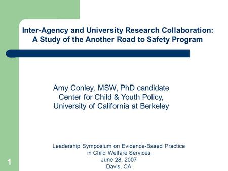 1 Leadership Symposium on Evidence-Based Practice in Child Welfare Services June 28, 2007 Davis, CA Inter-Agency and University Research Collaboration: