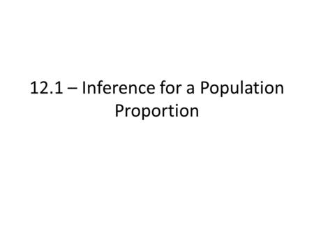 12.1 – Inference for a Population Proportion. Conditions The data are an SRS from the population of interest The population is at least 10x sample Np,