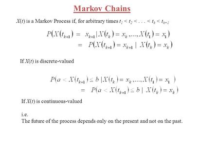 Markov Chains X(t) is a Markov Process if, for arbitrary times t1 < t2 < . . . < tk < tk+1 If X(t) is discrete-valued If X(t) is continuous-valued i.e.