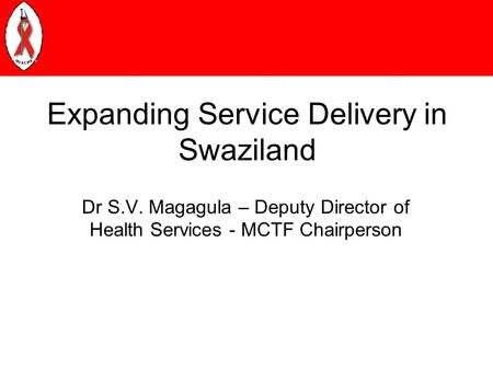 Expanding Service Delivery in Swaziland Dr S.V. Magagula – Deputy Director of Health Services - MCTF Chairperson.