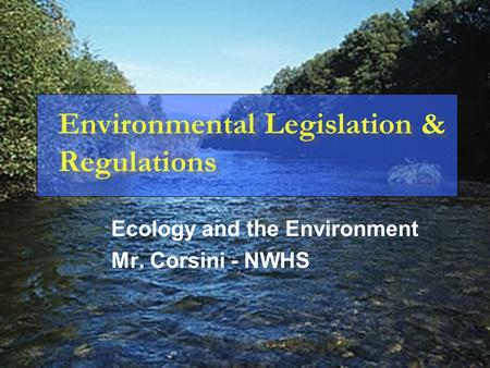 Environmental Legislation & Regulations Ecology and the Environment Mr. Corsini - NWHS.