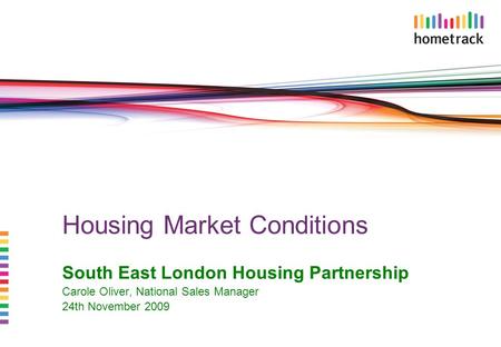 Housing Market Conditions South East London Housing Partnership Carole Oliver, National Sales Manager 24th November 2009.