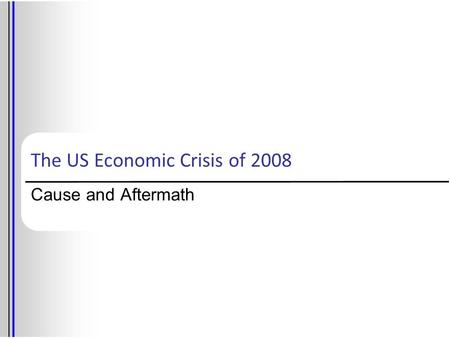 The US Economic Crisis of 2008 Cause and Aftermath.