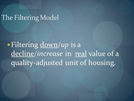 Filtering down/up is a decline/increase in real value of a quality-adjusted unit of housing. The Filtering Model.