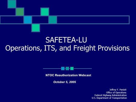 SAFETEA-LU Operations, ITS, and Freight Provisions Jeffrey F. Paniati Office of Operations Federal Highway Administration U.S. Department of Transportation.