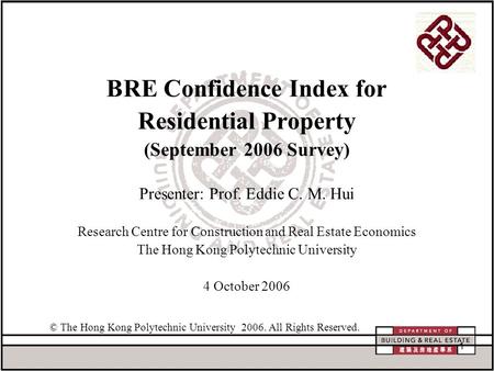 1 BRE Confidence Index for Residential Property (September 2006 Survey) Presenter: Prof. Eddie C. M. Hui Research Centre for Construction and Real Estate.