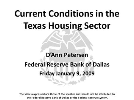 Current Conditions in the Texas Housing Sector The views expressed are those of the speaker and should not be attributed to the Federal Reserve Bank of.