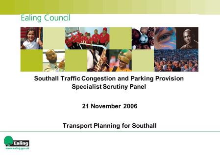 Southall Traffic Congestion and Parking Provision Specialist Scrutiny Panel 21 November 2006 Transport Planning for Southall.